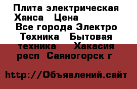 Плита электрическая Ханса › Цена ­ 10 000 - Все города Электро-Техника » Бытовая техника   . Хакасия респ.,Саяногорск г.